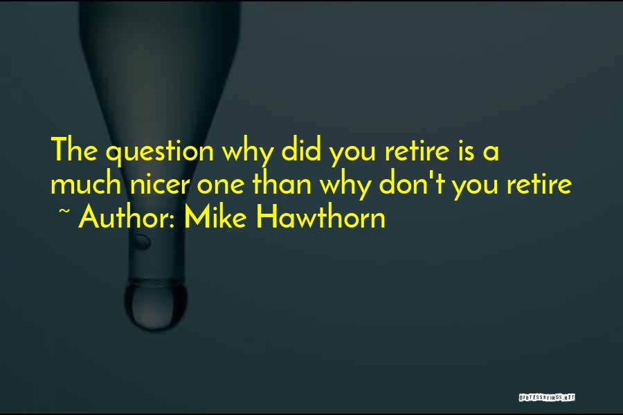 Mike Hawthorn Quotes: The Question Why Did You Retire Is A Much Nicer One Than Why Don't You Retire