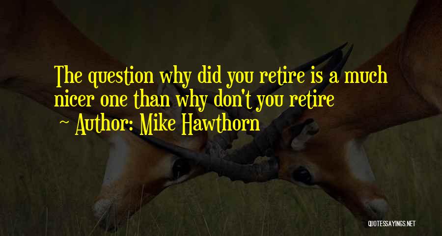 Mike Hawthorn Quotes: The Question Why Did You Retire Is A Much Nicer One Than Why Don't You Retire