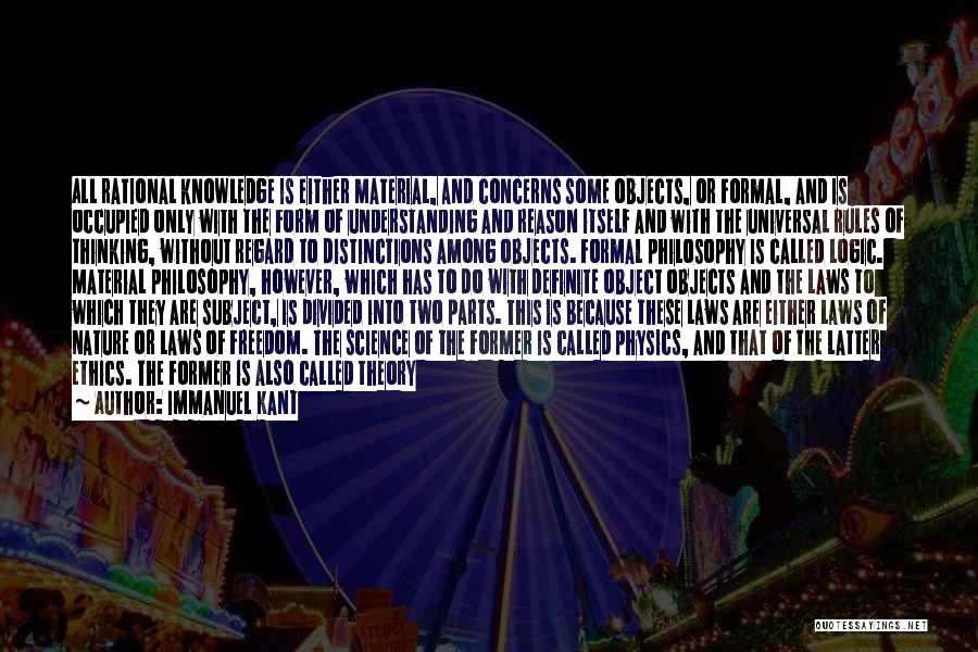 Immanuel Kant Quotes: All Rational Knowledge Is Either Material, And Concerns Some Objects, Or Formal, And Is Occupied Only With The Form Of