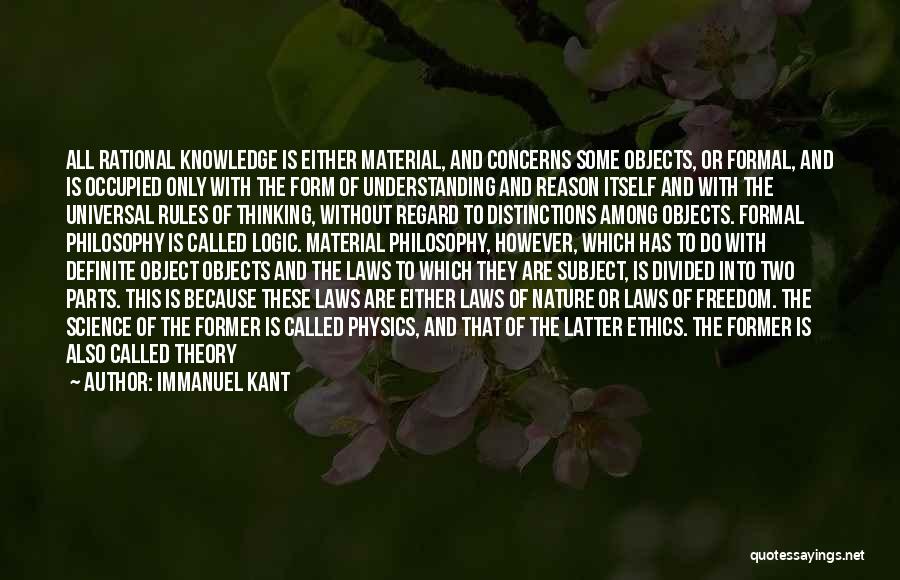 Immanuel Kant Quotes: All Rational Knowledge Is Either Material, And Concerns Some Objects, Or Formal, And Is Occupied Only With The Form Of