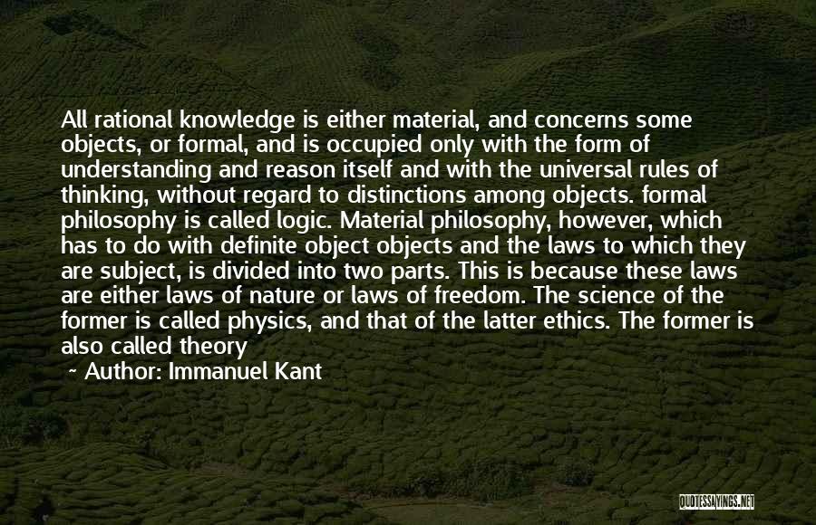 Immanuel Kant Quotes: All Rational Knowledge Is Either Material, And Concerns Some Objects, Or Formal, And Is Occupied Only With The Form Of