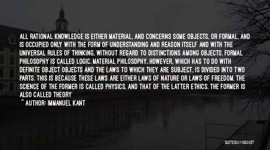 Immanuel Kant Quotes: All Rational Knowledge Is Either Material, And Concerns Some Objects, Or Formal, And Is Occupied Only With The Form Of