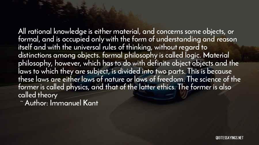 Immanuel Kant Quotes: All Rational Knowledge Is Either Material, And Concerns Some Objects, Or Formal, And Is Occupied Only With The Form Of