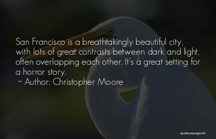 Christopher Moore Quotes: San Francisco Is A Breathtakingly Beautiful City, With Lots Of Great Contrasts Between Dark And Light, Often Overlapping Each Other.