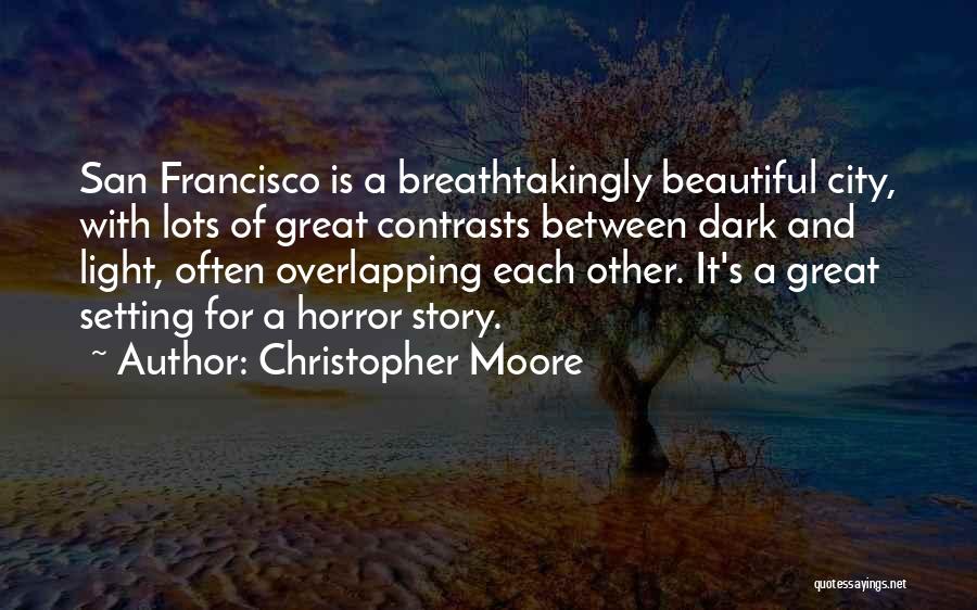 Christopher Moore Quotes: San Francisco Is A Breathtakingly Beautiful City, With Lots Of Great Contrasts Between Dark And Light, Often Overlapping Each Other.