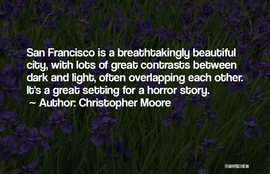 Christopher Moore Quotes: San Francisco Is A Breathtakingly Beautiful City, With Lots Of Great Contrasts Between Dark And Light, Often Overlapping Each Other.
