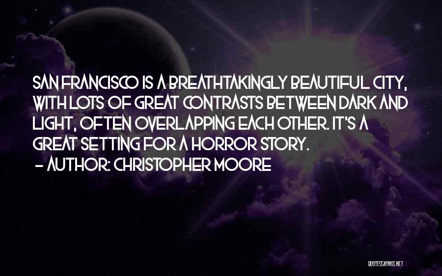 Christopher Moore Quotes: San Francisco Is A Breathtakingly Beautiful City, With Lots Of Great Contrasts Between Dark And Light, Often Overlapping Each Other.