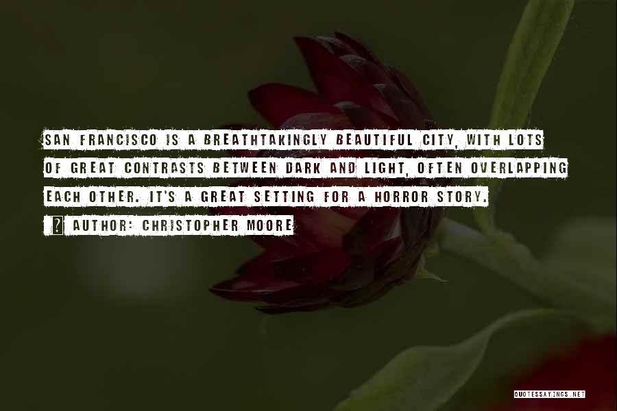 Christopher Moore Quotes: San Francisco Is A Breathtakingly Beautiful City, With Lots Of Great Contrasts Between Dark And Light, Often Overlapping Each Other.