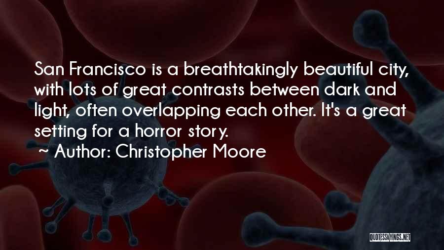 Christopher Moore Quotes: San Francisco Is A Breathtakingly Beautiful City, With Lots Of Great Contrasts Between Dark And Light, Often Overlapping Each Other.