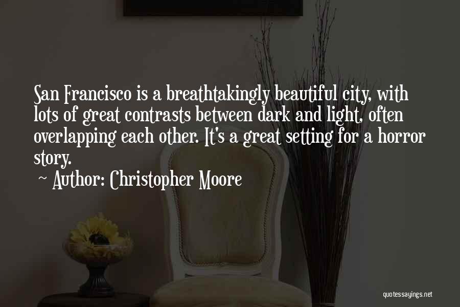 Christopher Moore Quotes: San Francisco Is A Breathtakingly Beautiful City, With Lots Of Great Contrasts Between Dark And Light, Often Overlapping Each Other.