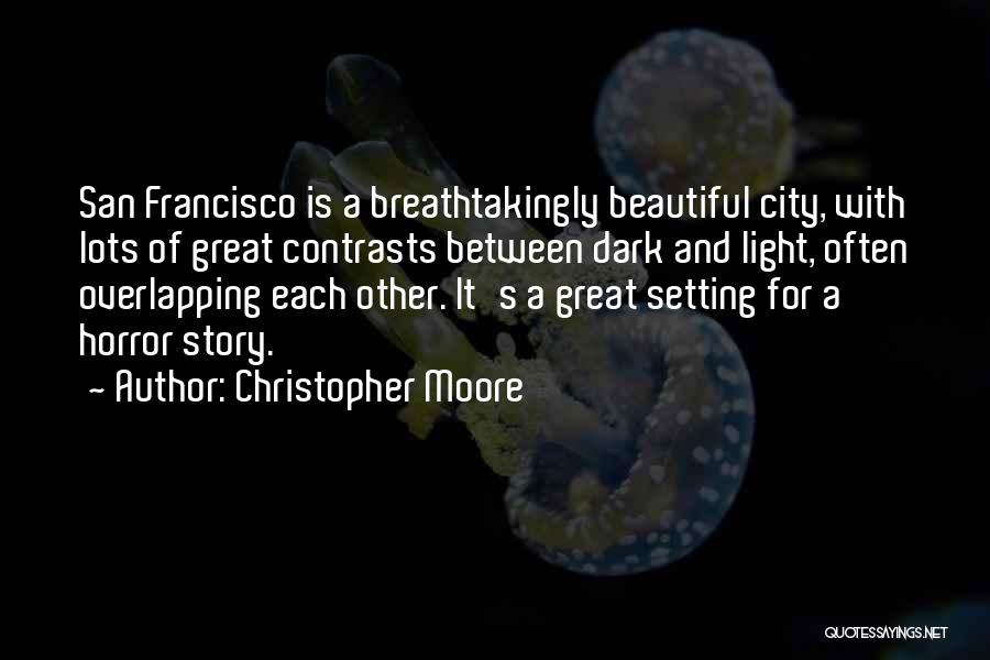 Christopher Moore Quotes: San Francisco Is A Breathtakingly Beautiful City, With Lots Of Great Contrasts Between Dark And Light, Often Overlapping Each Other.
