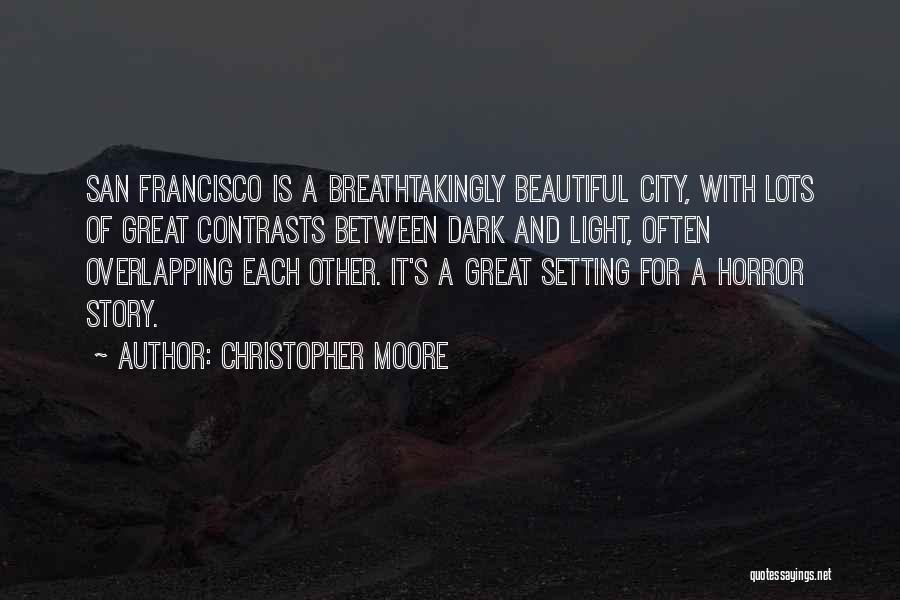 Christopher Moore Quotes: San Francisco Is A Breathtakingly Beautiful City, With Lots Of Great Contrasts Between Dark And Light, Often Overlapping Each Other.