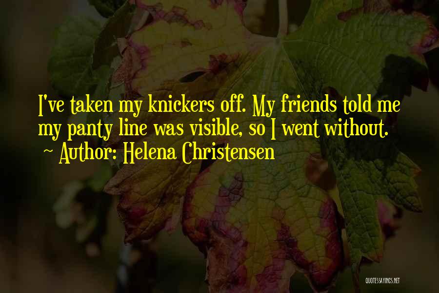 Helena Christensen Quotes: I've Taken My Knickers Off. My Friends Told Me My Panty Line Was Visible, So I Went Without.