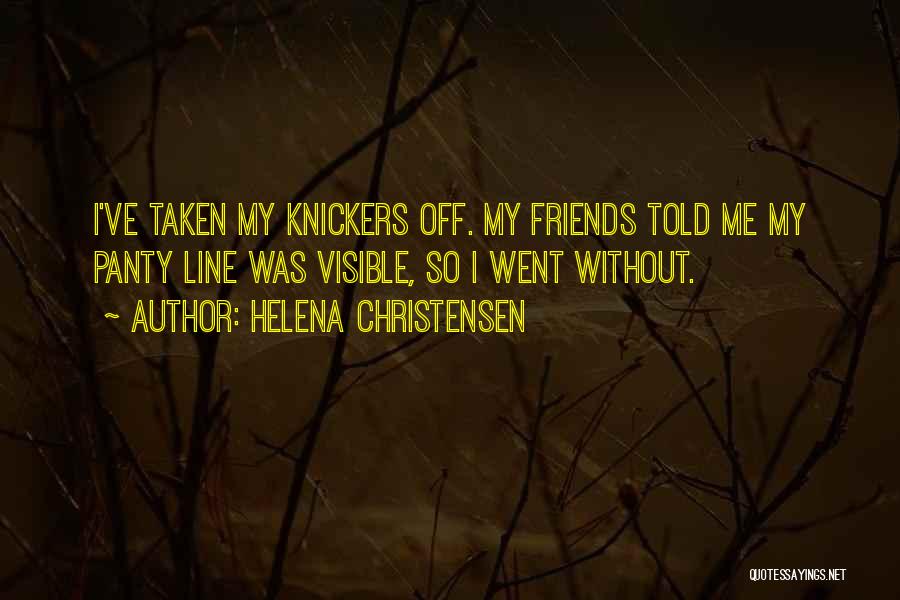 Helena Christensen Quotes: I've Taken My Knickers Off. My Friends Told Me My Panty Line Was Visible, So I Went Without.
