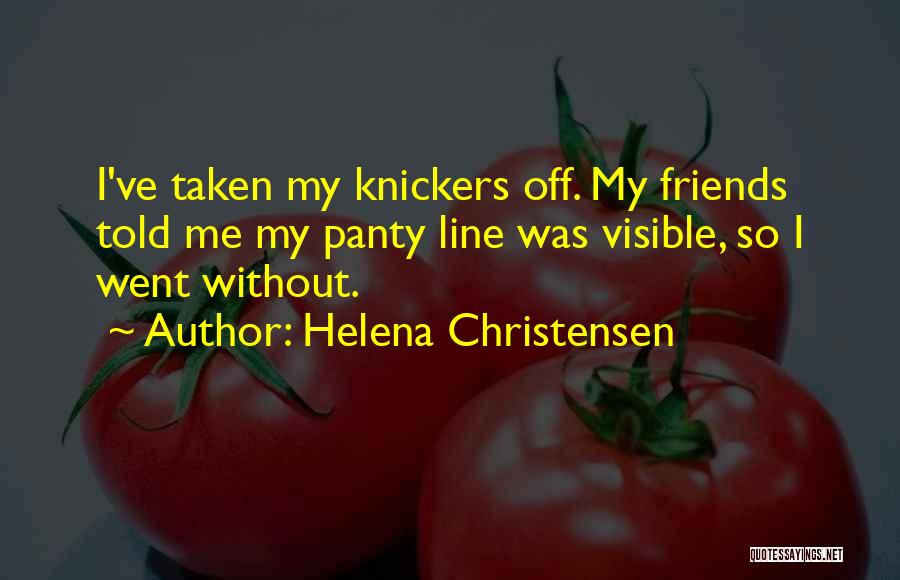 Helena Christensen Quotes: I've Taken My Knickers Off. My Friends Told Me My Panty Line Was Visible, So I Went Without.