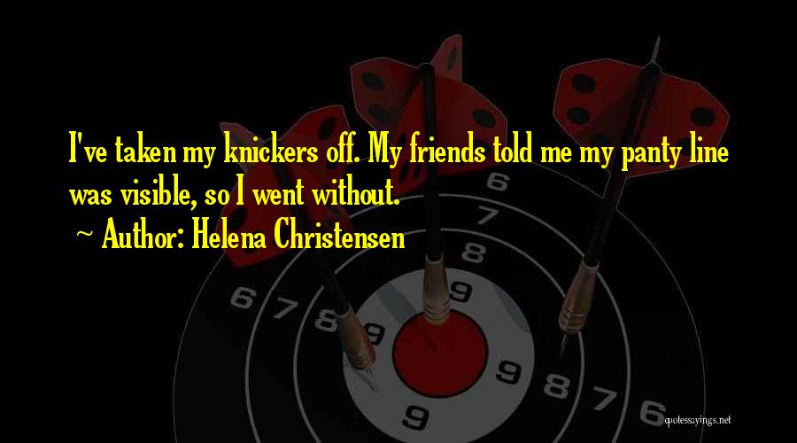 Helena Christensen Quotes: I've Taken My Knickers Off. My Friends Told Me My Panty Line Was Visible, So I Went Without.