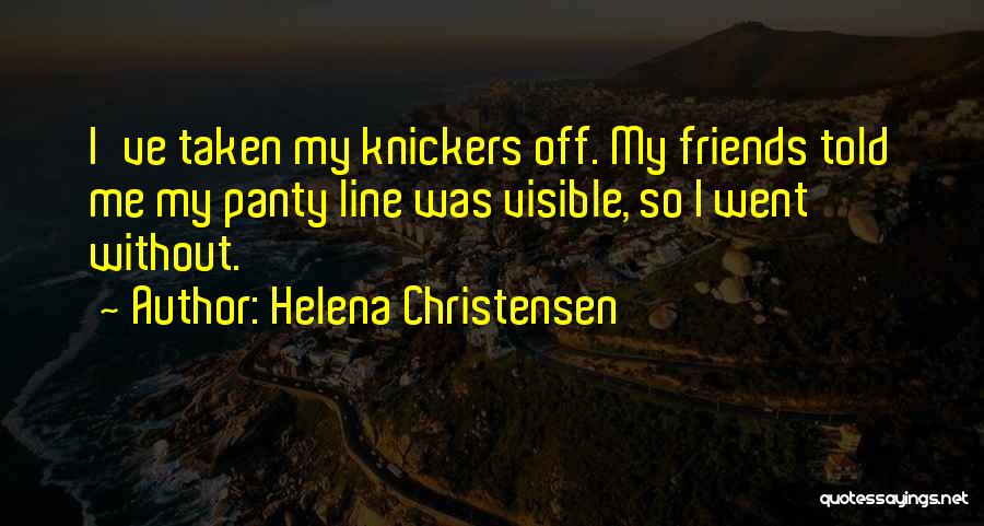 Helena Christensen Quotes: I've Taken My Knickers Off. My Friends Told Me My Panty Line Was Visible, So I Went Without.