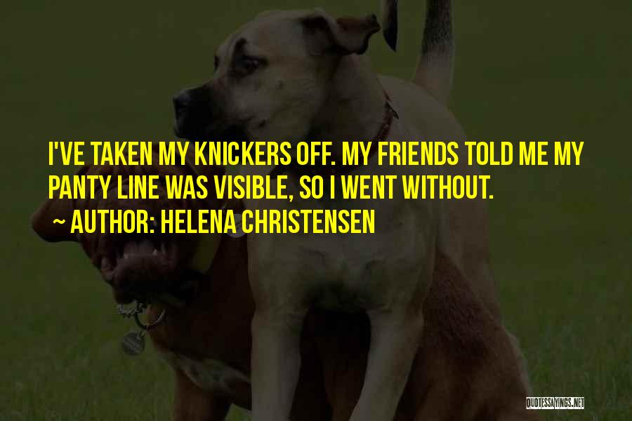 Helena Christensen Quotes: I've Taken My Knickers Off. My Friends Told Me My Panty Line Was Visible, So I Went Without.