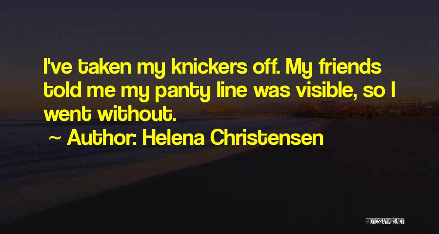 Helena Christensen Quotes: I've Taken My Knickers Off. My Friends Told Me My Panty Line Was Visible, So I Went Without.