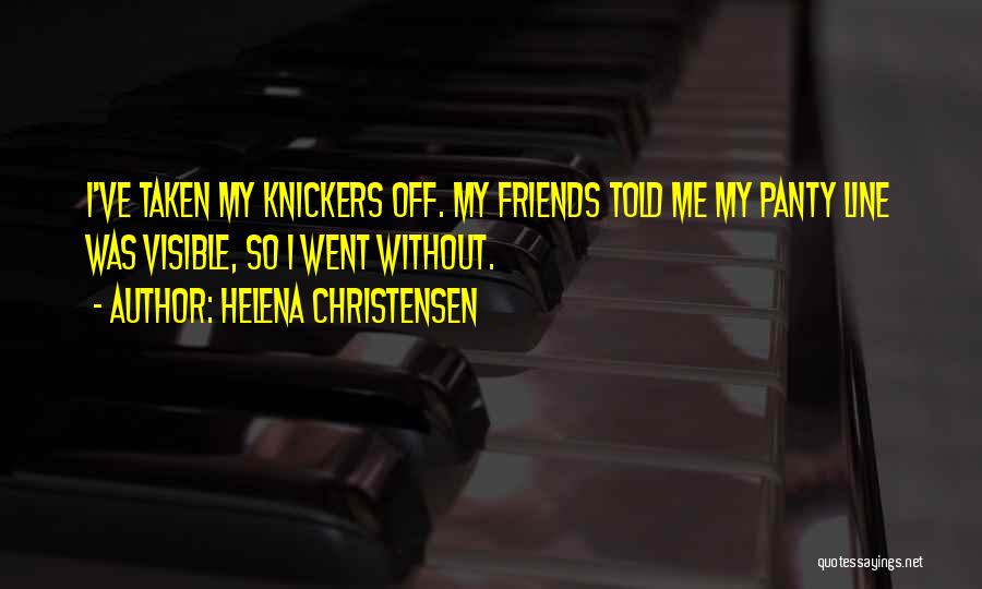 Helena Christensen Quotes: I've Taken My Knickers Off. My Friends Told Me My Panty Line Was Visible, So I Went Without.