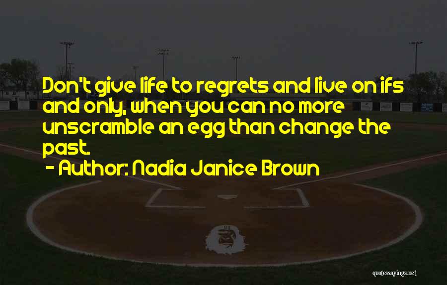 Nadia Janice Brown Quotes: Don't Give Life To Regrets And Live On Ifs And Only, When You Can No More Unscramble An Egg Than