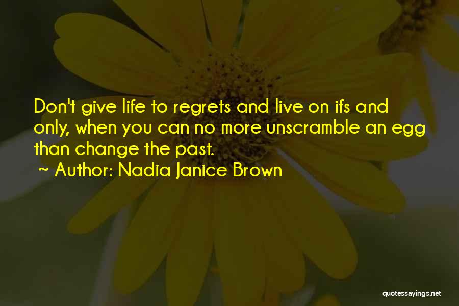 Nadia Janice Brown Quotes: Don't Give Life To Regrets And Live On Ifs And Only, When You Can No More Unscramble An Egg Than