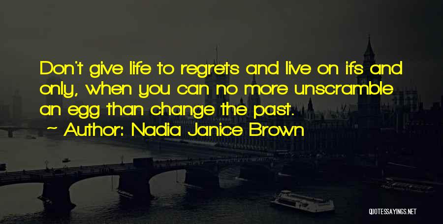 Nadia Janice Brown Quotes: Don't Give Life To Regrets And Live On Ifs And Only, When You Can No More Unscramble An Egg Than