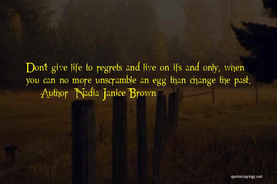 Nadia Janice Brown Quotes: Don't Give Life To Regrets And Live On Ifs And Only, When You Can No More Unscramble An Egg Than