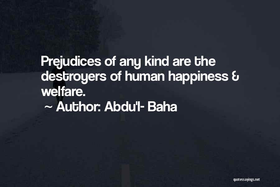 Abdu'l- Baha Quotes: Prejudices Of Any Kind Are The Destroyers Of Human Happiness & Welfare.