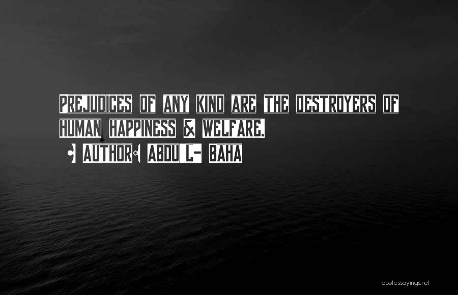 Abdu'l- Baha Quotes: Prejudices Of Any Kind Are The Destroyers Of Human Happiness & Welfare.
