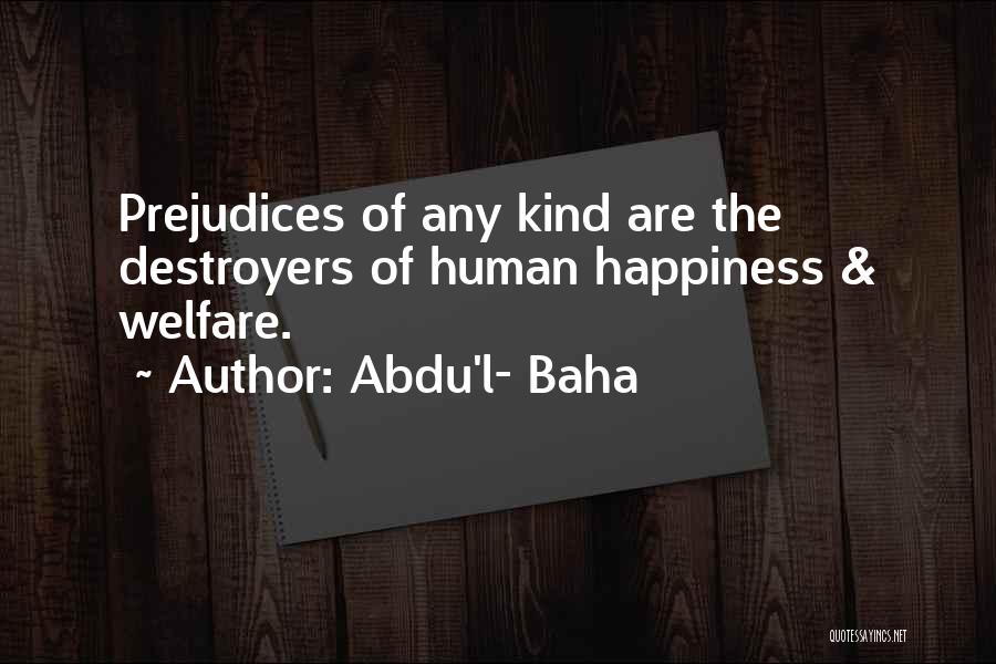 Abdu'l- Baha Quotes: Prejudices Of Any Kind Are The Destroyers Of Human Happiness & Welfare.