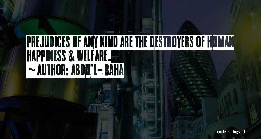 Abdu'l- Baha Quotes: Prejudices Of Any Kind Are The Destroyers Of Human Happiness & Welfare.