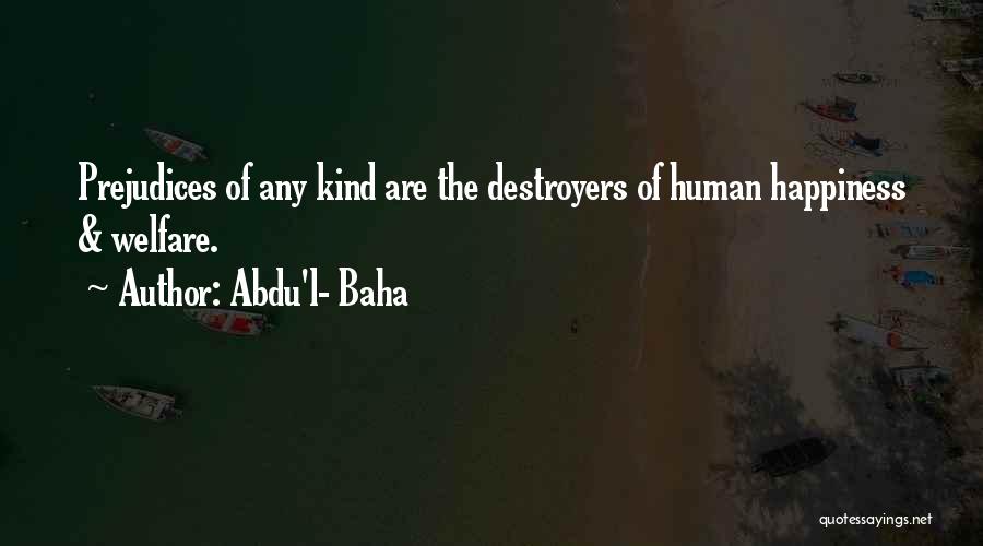 Abdu'l- Baha Quotes: Prejudices Of Any Kind Are The Destroyers Of Human Happiness & Welfare.