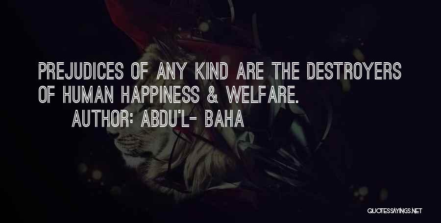 Abdu'l- Baha Quotes: Prejudices Of Any Kind Are The Destroyers Of Human Happiness & Welfare.