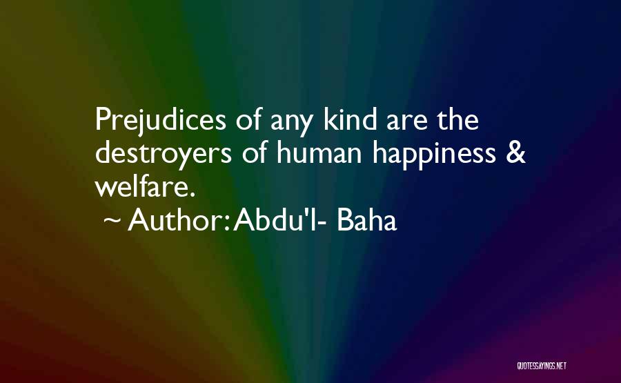 Abdu'l- Baha Quotes: Prejudices Of Any Kind Are The Destroyers Of Human Happiness & Welfare.