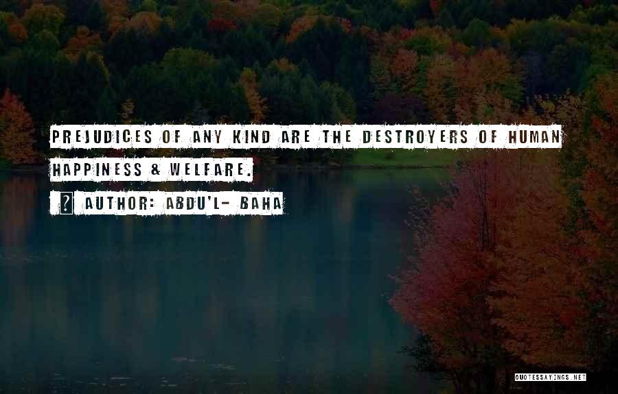 Abdu'l- Baha Quotes: Prejudices Of Any Kind Are The Destroyers Of Human Happiness & Welfare.