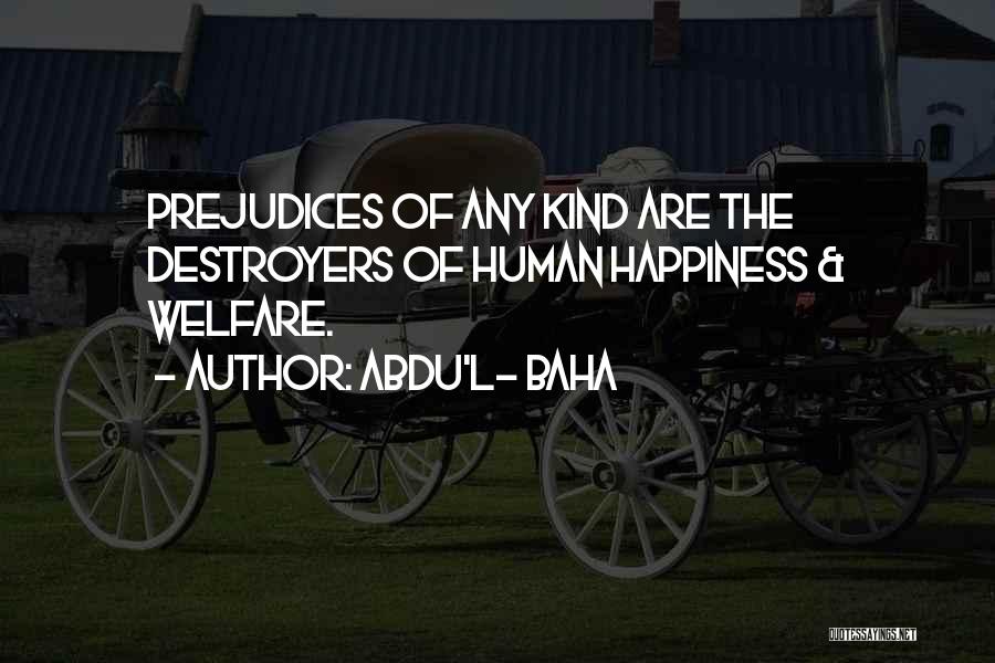 Abdu'l- Baha Quotes: Prejudices Of Any Kind Are The Destroyers Of Human Happiness & Welfare.