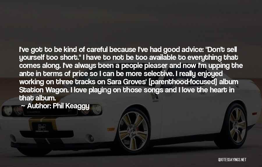 Phil Keaggy Quotes: I've Got To Be Kind Of Careful Because I've Had Good Advice: Don't Sell Yourself Too Short. I Have To