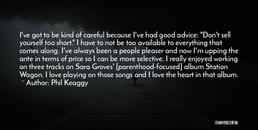 Phil Keaggy Quotes: I've Got To Be Kind Of Careful Because I've Had Good Advice: Don't Sell Yourself Too Short. I Have To