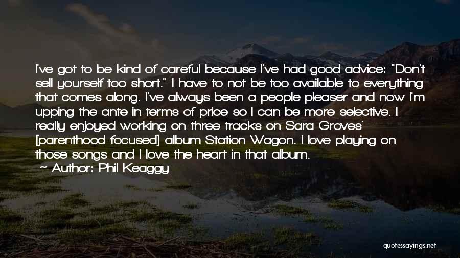 Phil Keaggy Quotes: I've Got To Be Kind Of Careful Because I've Had Good Advice: Don't Sell Yourself Too Short. I Have To