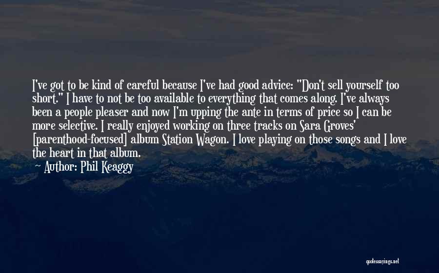 Phil Keaggy Quotes: I've Got To Be Kind Of Careful Because I've Had Good Advice: Don't Sell Yourself Too Short. I Have To