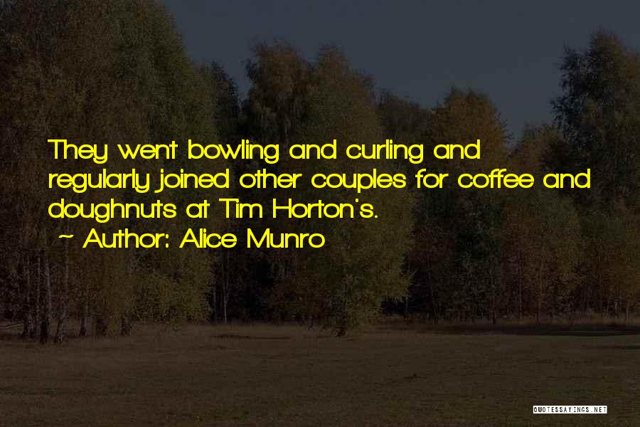 Alice Munro Quotes: They Went Bowling And Curling And Regularly Joined Other Couples For Coffee And Doughnuts At Tim Horton's.