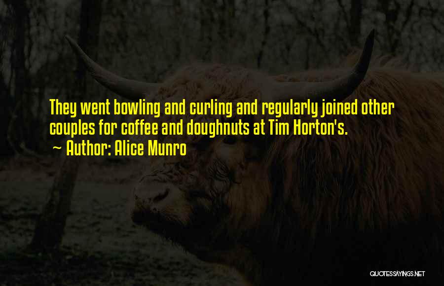 Alice Munro Quotes: They Went Bowling And Curling And Regularly Joined Other Couples For Coffee And Doughnuts At Tim Horton's.