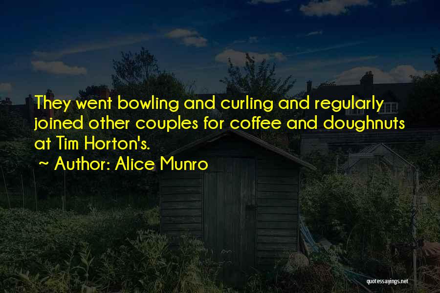 Alice Munro Quotes: They Went Bowling And Curling And Regularly Joined Other Couples For Coffee And Doughnuts At Tim Horton's.