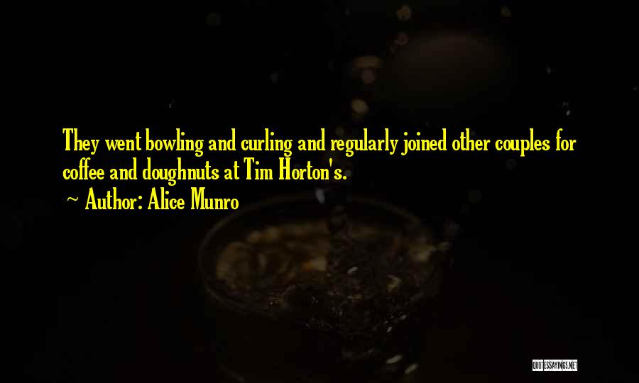 Alice Munro Quotes: They Went Bowling And Curling And Regularly Joined Other Couples For Coffee And Doughnuts At Tim Horton's.