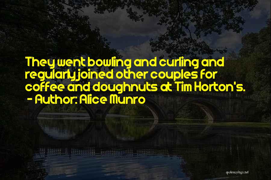 Alice Munro Quotes: They Went Bowling And Curling And Regularly Joined Other Couples For Coffee And Doughnuts At Tim Horton's.