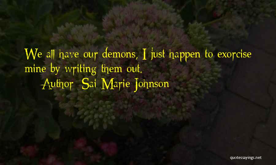 Sai Marie Johnson Quotes: We All Have Our Demons, I Just Happen To Exorcise Mine By Writing Them Out.