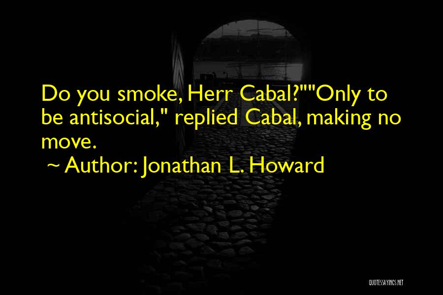 Jonathan L. Howard Quotes: Do You Smoke, Herr Cabal?only To Be Antisocial, Replied Cabal, Making No Move.