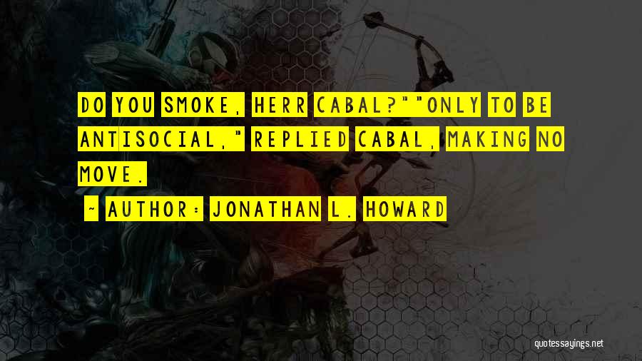 Jonathan L. Howard Quotes: Do You Smoke, Herr Cabal?only To Be Antisocial, Replied Cabal, Making No Move.