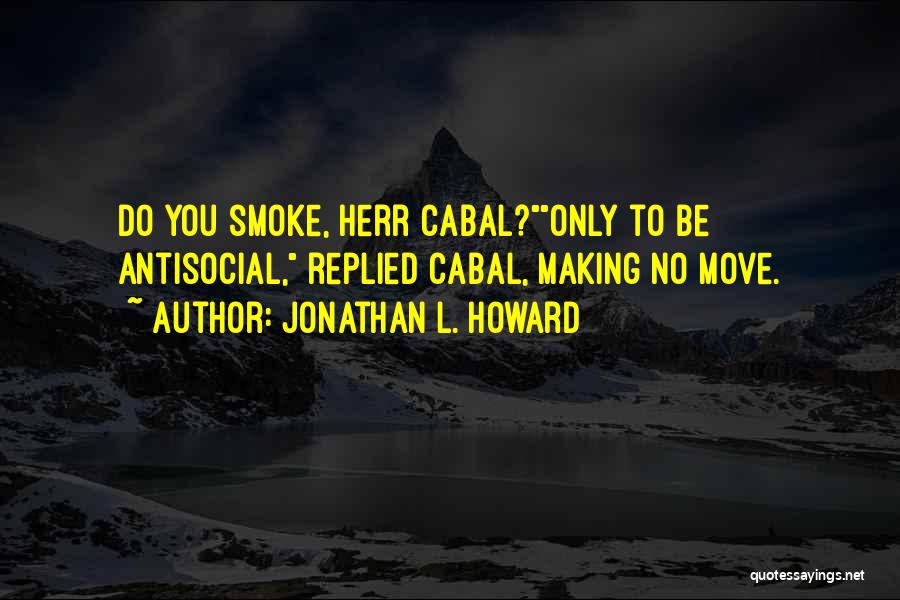 Jonathan L. Howard Quotes: Do You Smoke, Herr Cabal?only To Be Antisocial, Replied Cabal, Making No Move.